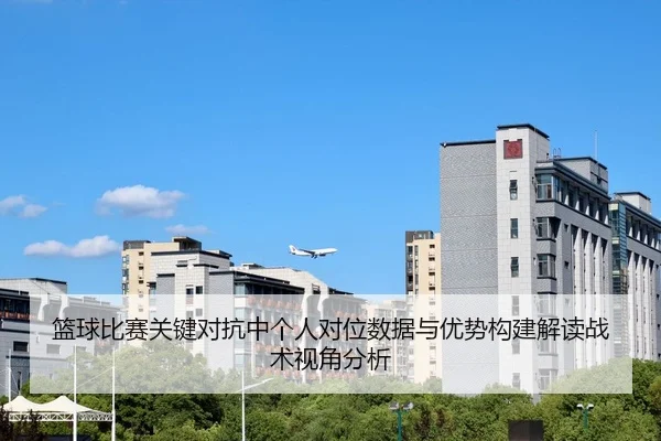 篮球比赛关键对抗中个人对位数据与优势构建解读战术视角分析