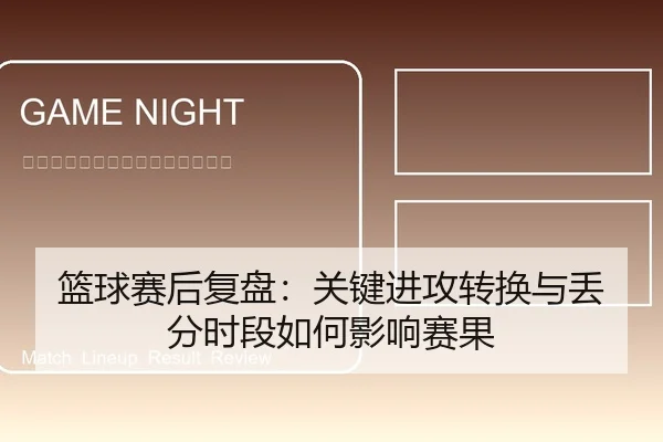 篮球赛后复盘：关键进攻转换与丢分时段如何影响赛果